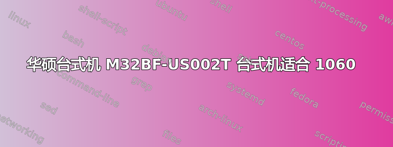 华硕台式机 M32BF-US002T 台式机适合 1060 