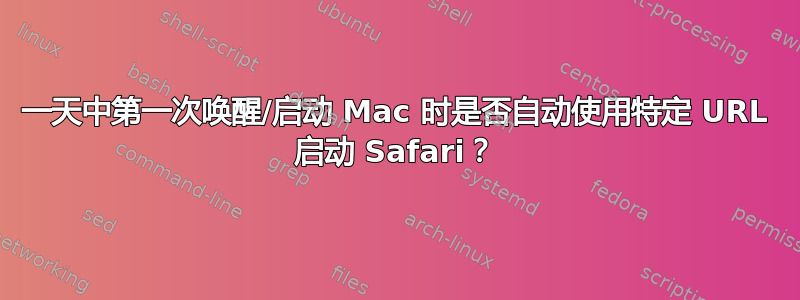 一天中第一次唤醒/启动 Mac 时是否自动使用特定 URL 启动 Safari？