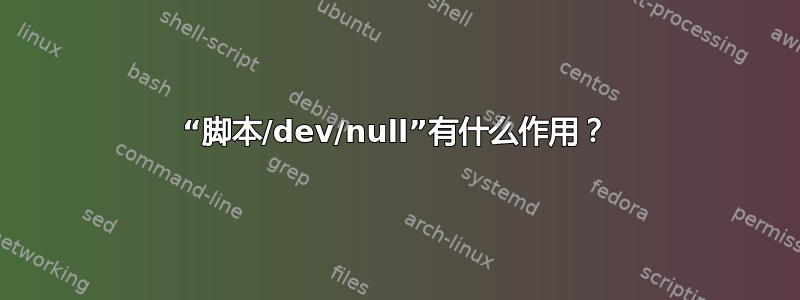 “脚本/dev/null”有什么作用？