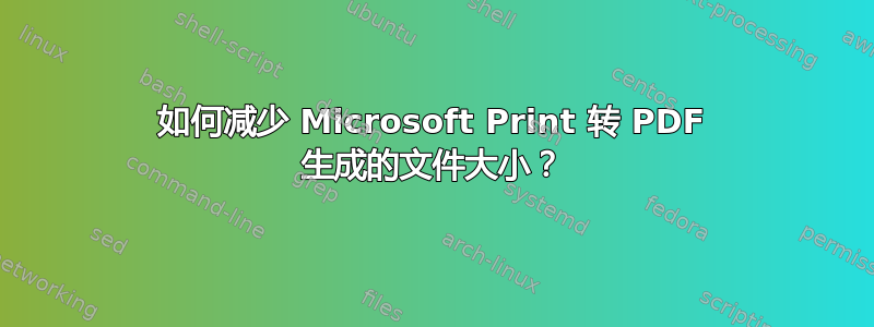 如何减少 Microsoft Print 转 PDF 生成的文件大小？