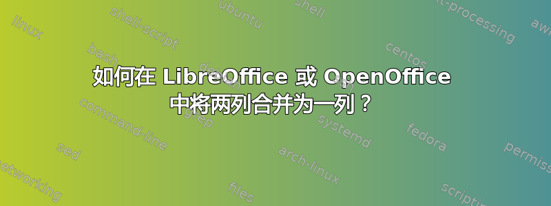 如何在 LibreOffice 或 OpenOffice 中将两列合并为一列？