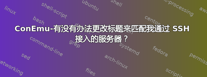 ConEmu-有没有办法更改标题来匹配我通过 SSH 接入的服务器？