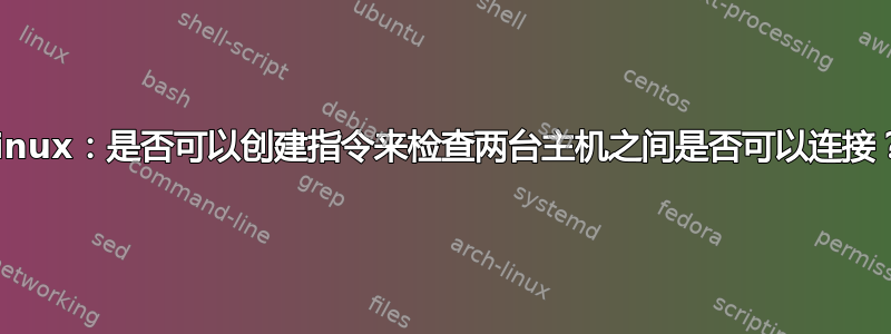 Linux：是否可以创建指令来检查两台主机之间是否可以连接？