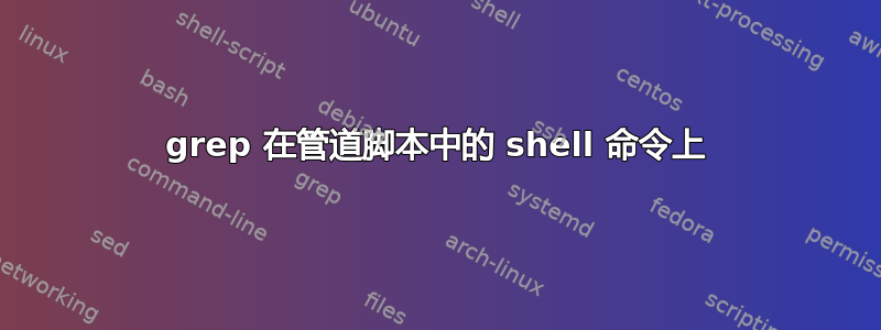 grep 在管道脚本中的 shell 命令上