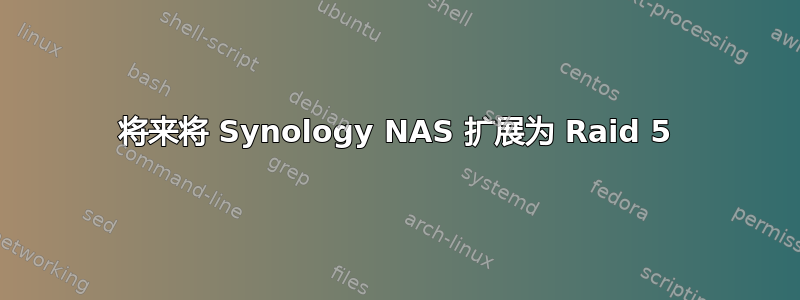 将来将 Synology NAS 扩展为 Raid 5