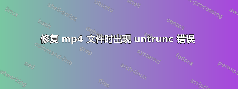 修复 mp4 文件时出现 untrunc 错误