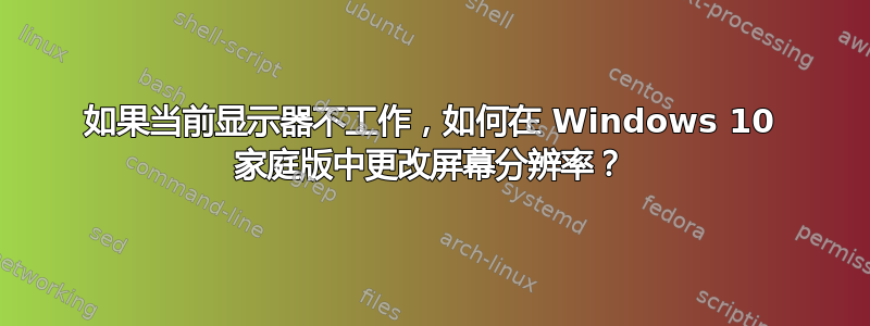 如果当前显示器不工作，如何在 Windows 10 家庭版中更改屏幕分辨率？