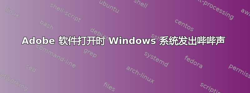 Adobe 软件打开时 Windows 系统发出哔哔声