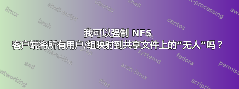 我可以强制 NFS 客户端将所有用户/组映射到共享文件上的“无人”吗？