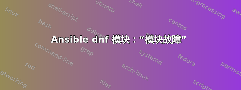 Ansible dnf 模块：“模块故障”