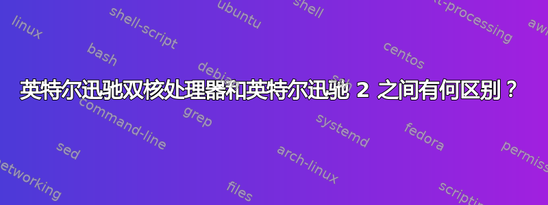 英特尔迅驰双核处理器和英特尔迅驰 2 之间有何区别？