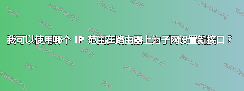 我可以使用哪个 IP 范围在路由器上为子网设置新接口？