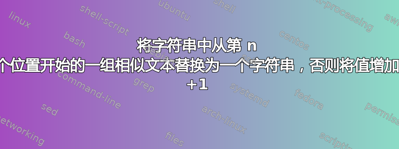 将字符串中从第 n 个位置开始的一组相似文本替换为一个字符串，否则将值增加 +1