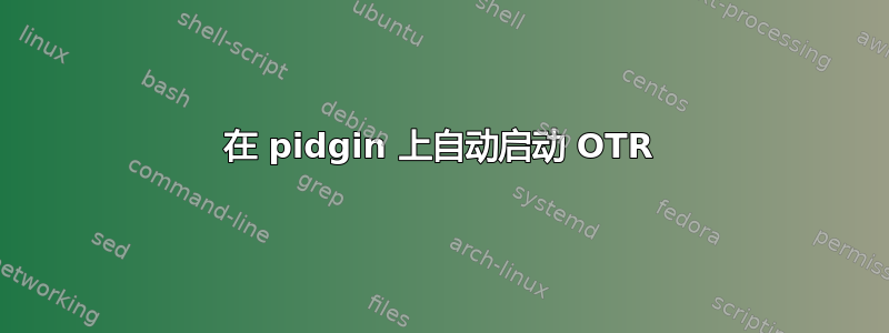 在 pidgin 上自动启动 OTR