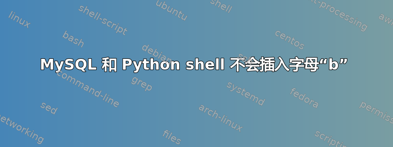 MySQL 和 Python shell 不会插入字母“b”