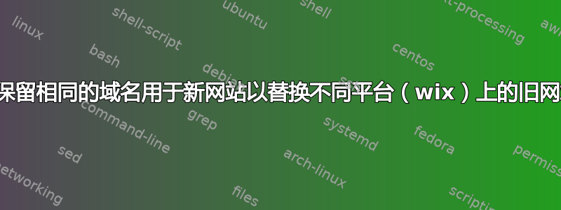 我可以保留相同的域名用于新网站以替换不同平台（wix）上的旧网站吗？