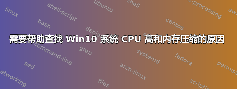 需要帮助查找 Win10 系统 CPU 高和内存压缩的原因