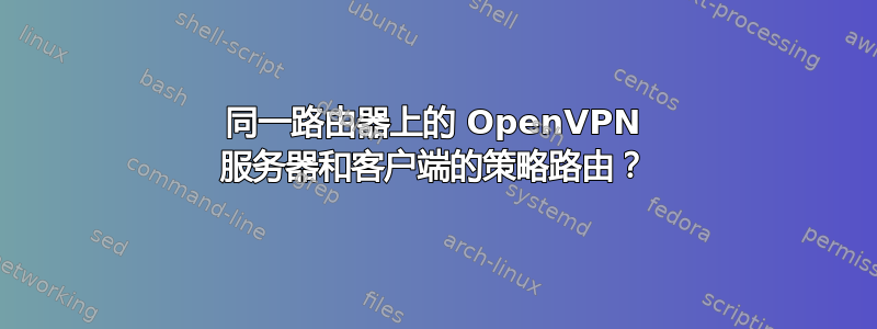 同一路由器上的 OpenVPN 服务器和客户端的策略路由？