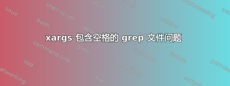 xargs 包含空格的 grep 文件问题