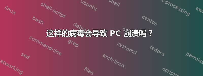 这样的病毒会导致 PC 崩溃吗？