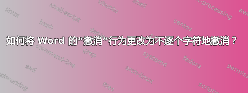 如何将 Word 的“撤消”行为更改为不逐个字符地撤消？