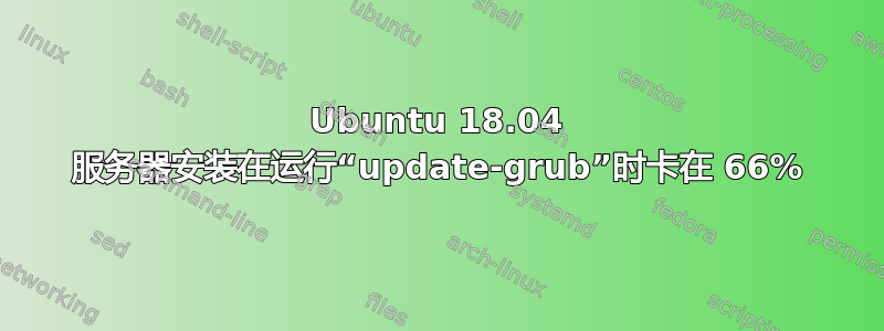 Ubuntu 18.04 服务器安装在运行“update-grub”时卡在 66%