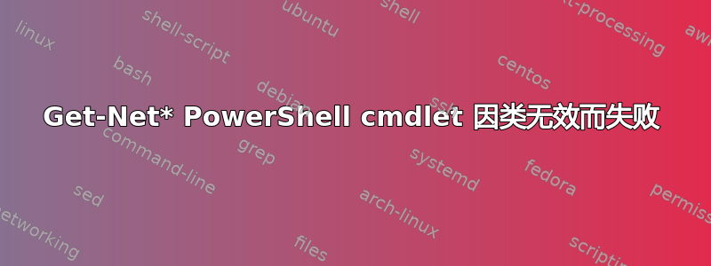 Get-Net* PowerShell cmdlet 因类无效而失败