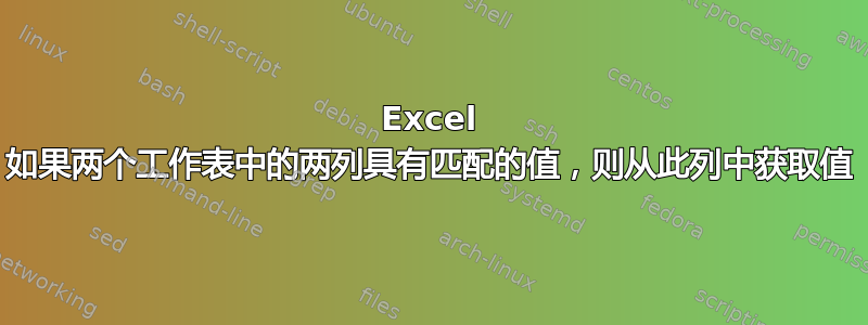 Excel 如果两个工作表中的两列具有匹配的值，则从此列中获取值