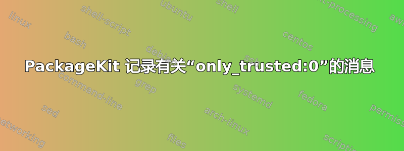 PackageKit 记录有关“only_trusted:0”的消息