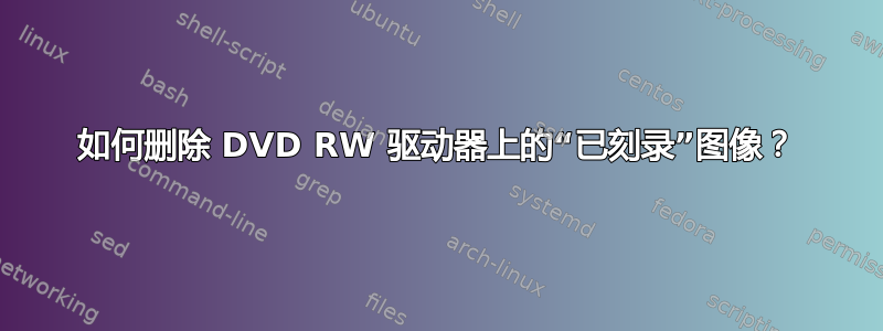 如何删除 DVD RW 驱动器上的“已刻录”图像？