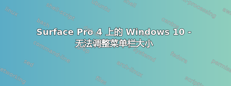 Surface Pro 4 上的 Windows 10 - 无法调整菜单栏大小