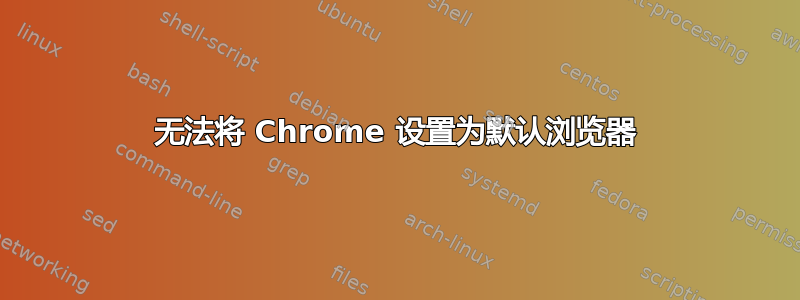 无法将 Chrome 设置为默认浏览器