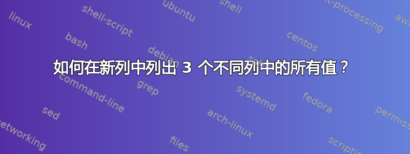 如何在新列中列出 3 个不同列中的所有值？