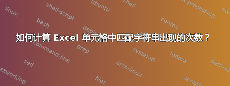 如何计算 Excel 单元格中匹配字符串出现的次数？