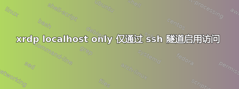 xrdp localhost only 仅通过 ssh 隧道启用访问