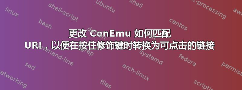 更改 ConEmu 如何匹配 URI，以便在按住修饰键时转换为可点击的链接