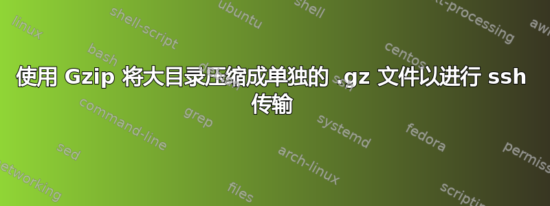 使用 Gzip 将大目录压缩成单独的 .gz 文件以进行 ssh 传输