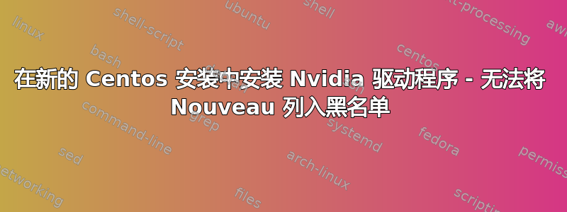 在新的 Centos 安装中安装 Nvidia 驱动程序 - 无法将 Nouveau 列入黑名单