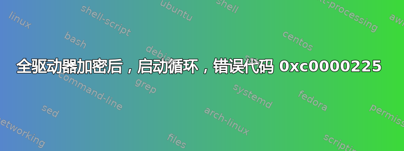 全驱动器加密后，启动循环，错误代码 0xc0000225