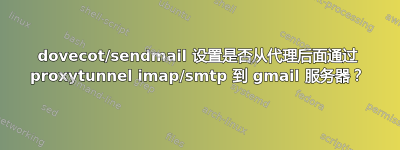 dovecot/sendmail 设置是否从代理后面通过 proxytunnel imap/smtp 到 gmail 服务器？