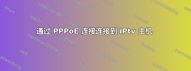 通过 PPPoE 连接连接到 IPtv 主机