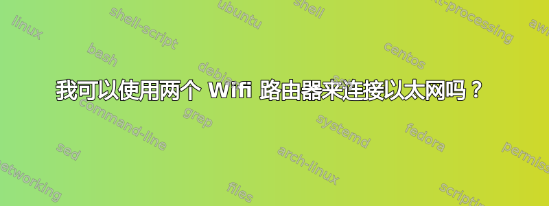 我可以使用两个 Wifi 路由器来连接以太网吗？