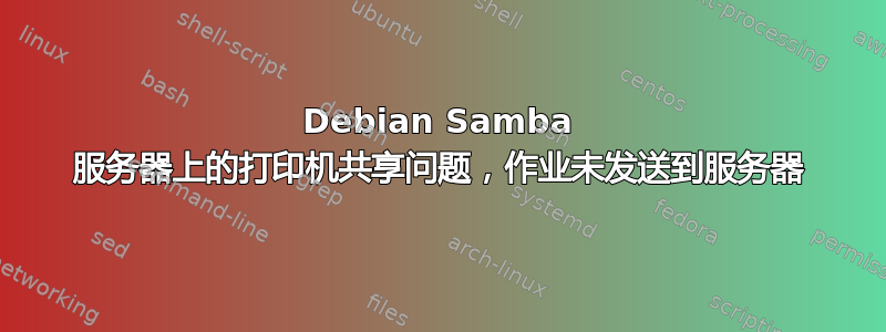 Debian Samba 服务器上的打印机共享问题，作业未发送到服务器