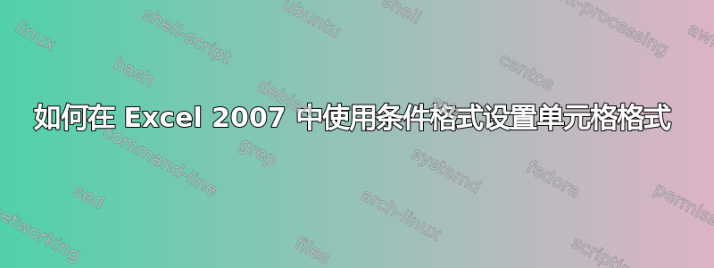 如何在 Excel 2007 中使用条件格式设置单元格格式