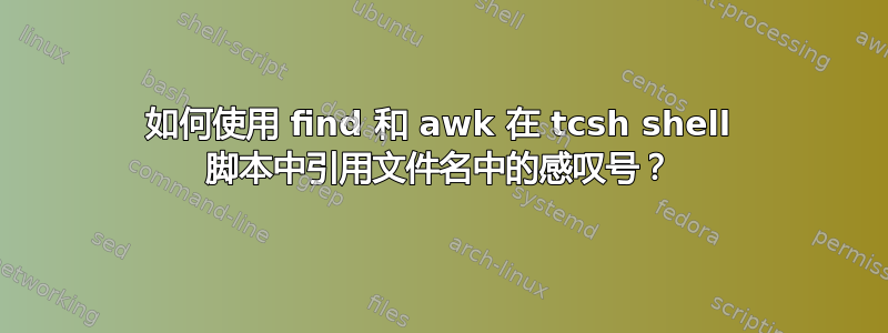 如何使用 find 和 awk 在 tcsh shell 脚本中引用文件名中的感叹号？