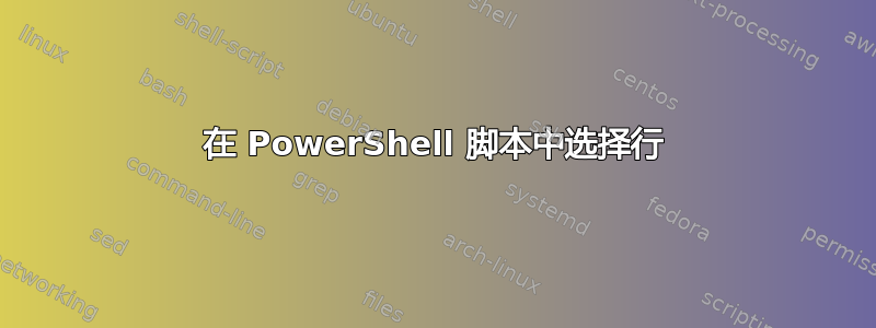 在 PowerShell 脚本中选择行