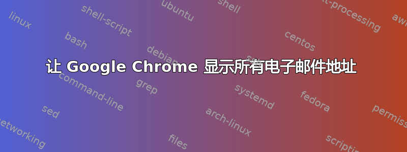 让 Google Chrome 显示所有电子邮件地址