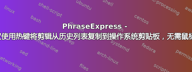 PhraseExpress - 仅使用热键将剪辑从历史列表复制到操作系统剪贴板，无需鼠标