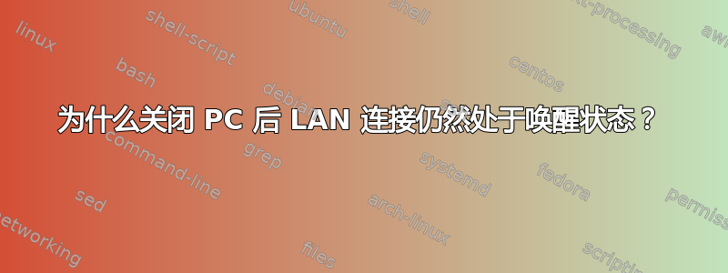 为什么关闭 PC 后 LAN 连接仍然处于唤醒状态？