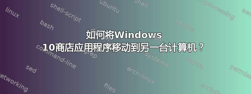 如何将Windows 10商店应用程序移动到另一台计算机？